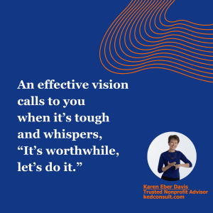 An effective vision calls to you when it’s tough and whispers “It’s worthwhile, let’s do it.