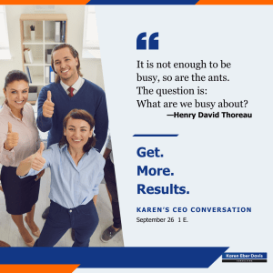 Henry David Thoreau: "It is not enough to be busy, so are the ants. The question is: What are we busy about?" Get. More. Results. Karen's CEO Conversation Sept. 26 at 1 pm